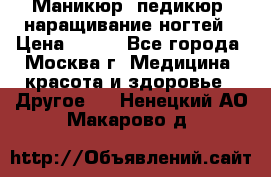 Маникюр, педикюр, наращивание ногтей › Цена ­ 350 - Все города, Москва г. Медицина, красота и здоровье » Другое   . Ненецкий АО,Макарово д.